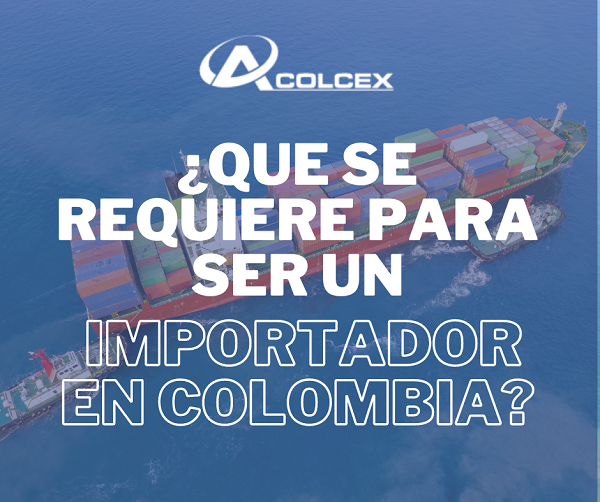 ¿Qué se requiere para ser un importado en Colombia siendo persona natural o jurídica? 