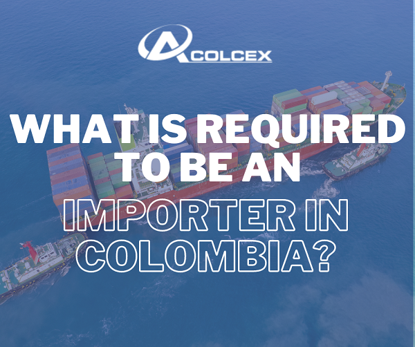 What is required to be an importer in colombia as natural or legal entity?